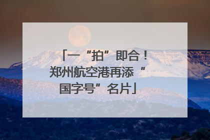 一“拍”即合！郑州航空港再添“国字号”名片