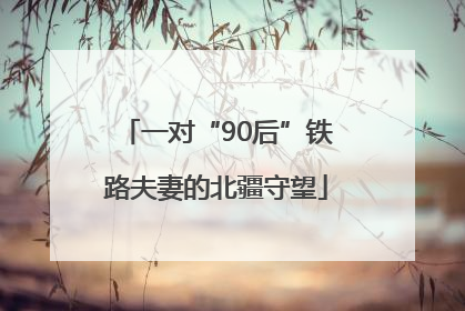 一对“90后”铁路夫妻的北疆守望