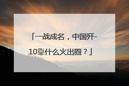 一战成名，中国歼-10靠什么火出圈？