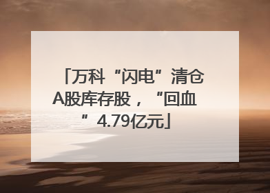 万科“闪电”清仓A股库存股，“回血”4.79亿元