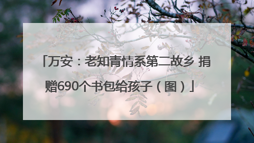 万安：老知青情系第二故乡 捐赠690个书包给孩子（图）