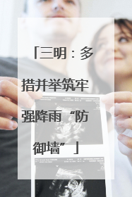 三明：多措并举筑牢强降雨“防御墙”