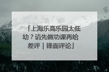 上海乐高乐园太低幼？请先做功课再给差评｜锋面评论