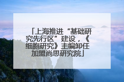 上海推进“基础研究先行区”建设，《细胞研究》主编卸任加盟尚思研究院