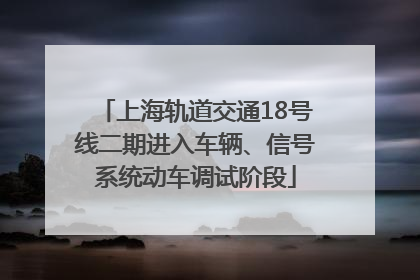 上海轨道交通18号线二期进入车辆、信号系统动车调试阶段