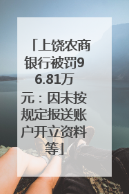 上饶农商银行被罚96.81万元：因未按规定报送账户开立资料等