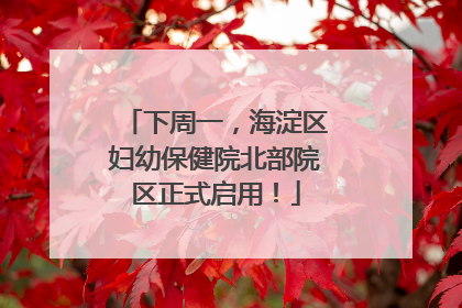 下周一，海淀区妇幼保健院北部院区正式启用！
