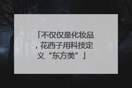 不仅仅是化妆品，花西子用科技定义“东方美”