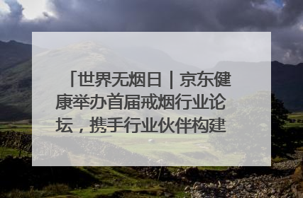 世界无烟日｜京东健康举办首届戒烟行业论坛，携手行业伙伴构建科学控烟新生态