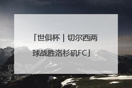 世俱杯｜切尔西两球战胜洛杉矶FC