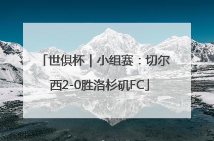 世俱杯｜小组赛：切尔西2-0胜洛杉矶FC