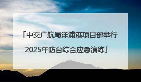 中交广航局洋浦港项目部举行2025年防台综合应急演练
