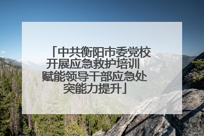 中共衡阳市委党校开展应急救护培训 赋能领导干部应急处突能力提升