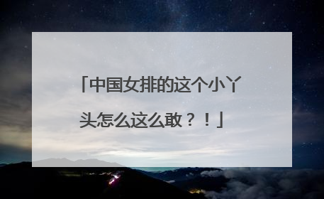 中国女排的这个小丫头怎么这么敢？！