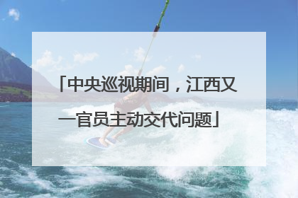 中央巡视期间，江西又一官员主动交代问题