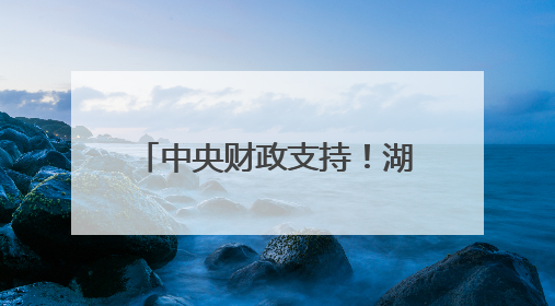 中央财政支持！湖南这些地方入选