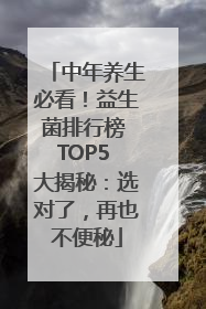 中年养生必看！益生菌排行榜 TOP5 大揭秘：选对了，再也不便秘