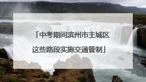中考期间滨州市主城区这些路段实施交通管制