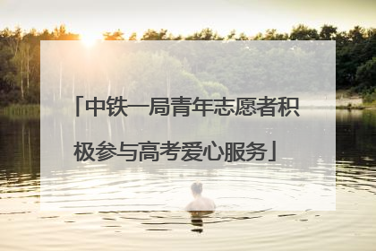 中铁一局青年志愿者积极参与高考爱心服务