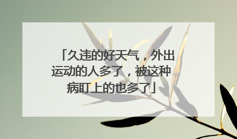 久违的好天气，外出运动的人多了，被这种病盯上的也多了