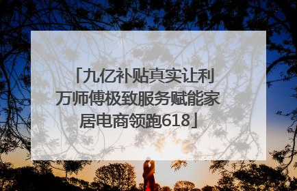 九亿补贴真实让利 万师傅极致服务赋能家居电商领跑618