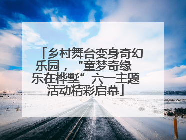 乡村舞台变身奇幻乐园，“童梦奇缘 乐在桦墅”六一主题活动精彩启幕