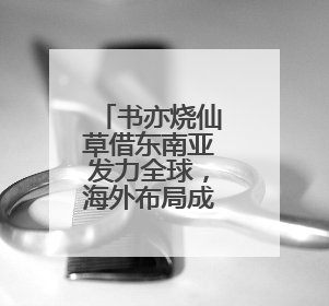 书亦烧仙草借东南亚发力全球，海外布局成果显著