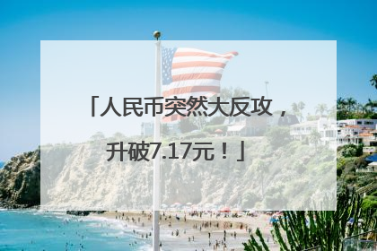 人民币突然大反攻，升破7.17元！