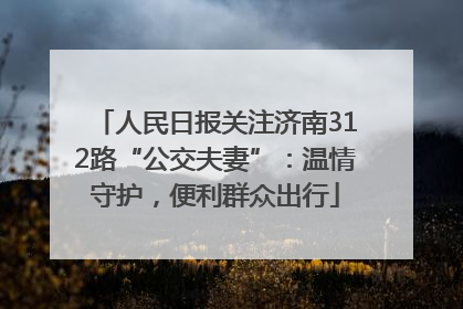 人民日报关注济南312路“公交夫妻”：温情守护，便利群众出行