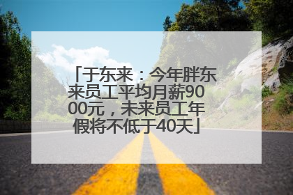 于东来：今年胖东来员工平均月薪9000元，未来员工年假将不低于40天
