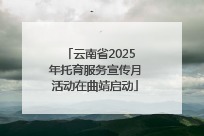 云南省2025年托育服务宣传月活动在曲靖启动