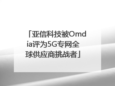 亚信科技被Omdia评为5G专网全球供应商挑战者