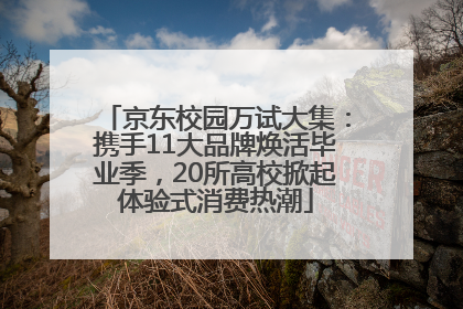 京东校园万试大集：携手11大品牌焕活毕业季，20所高校掀起体验式消费热潮