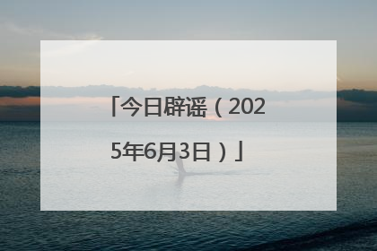 今日辟谣（2025年6月3日）
