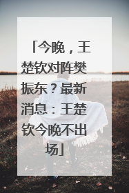 今晚，王楚钦对阵樊振东？最新消息：王楚钦今晚不出场