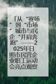 从“赛场”到“市场”城市与民企“并肩奔跑”——2025年日照市民营企业职工运动会亮点观察