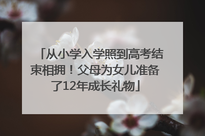从小学入学照到高考结束相拥！父母为女儿准备了12年成长礼物