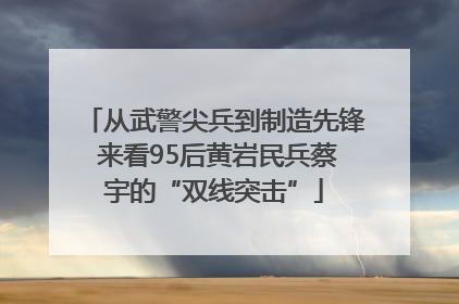 从武警尖兵到制造先锋 来看95后黄岩民兵蔡宇的“双线突击”