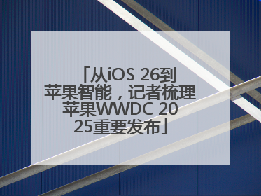 从iOS 26到苹果智能，记者梳理苹果WWDC 2025重要发布