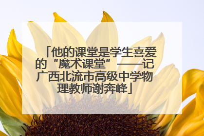 他的课堂是学生喜爱的“魔术课堂”——记广西北流市高级中学物理教师谢奔峰