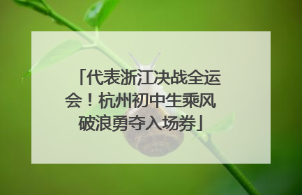 代表浙江决战全运会！杭州初中生乘风破浪勇夺入场券