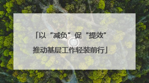 以“减负”促“提效” 推动基层工作轻装前行