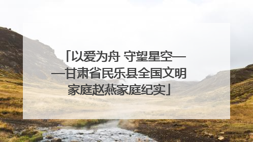 以爱为舟 守望星空——甘肃省民乐县全国文明家庭赵燕家庭纪实