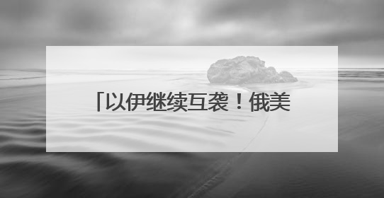 以伊继续互袭！俄美总统通话50分钟，普京称俄准备调解冲突