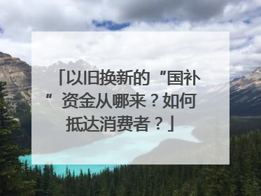 以旧换新的“国补”资金从哪来？如何抵达消费者？