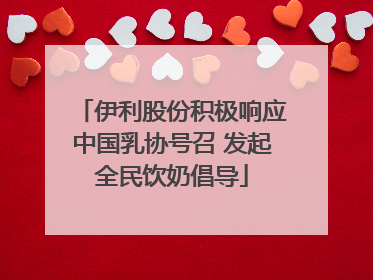 伊利股份积极响应中国乳协号召 发起全民饮奶倡导