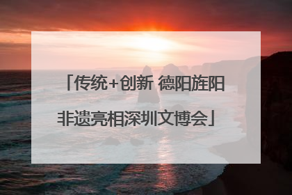 传统+创新 德阳旌阳非遗亮相深圳文博会