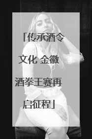 传承酒令文化 金徽酒拳王赛再启征程