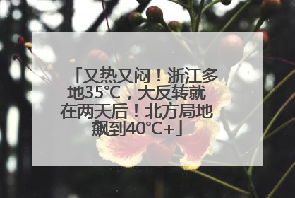 又热又闷！浙江多地35℃，大反转就在两天后！北方局地飙到40℃+