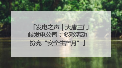 发电之声｜大唐三门峡发电公司：多彩活动扮亮“安全生产月”